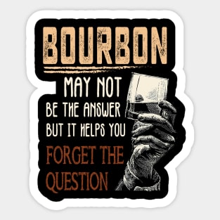 Bourbon may not be the answer but it helps you Forget The Question Tshirt, Gift for Bourbon Lovers Sticker